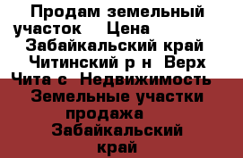 Продам земельный участок  › Цена ­ 60 000 - Забайкальский край, Читинский р-н, Верх-Чита с. Недвижимость » Земельные участки продажа   . Забайкальский край